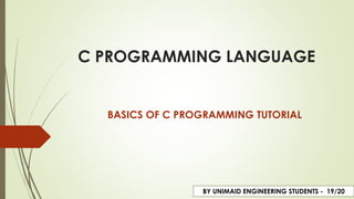 C PROGRAMMING LANGUAGE
BASICS OF C PROGRAMMING TUTORIAL
BY UNIMAID ENGINEERING STUDENTS - 19/20
 