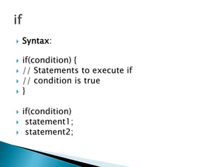  Syntax:
 if(condition) {
 // Statements to execute if
 // condition is true
 }
 if(condition)
 statement1;
 statement2;
 