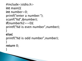 #include<stdio.h>
int main(){
int number=0;
printf("enter a number:");
scanf("%d",&number);
if(number%2==0){
printf("%d is even number",number);
}
else{
printf("%d is odd number",number);
}
return 0;
}
 