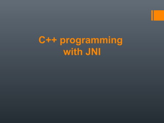 C++ programming
with JNI
 