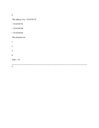 4

The address of a= 3214194172

= 3214194176

= 3214194180

= 3214194184

The elements are

1

2

3

4

Sum = 10

---------------------------------------------------------------------------------------------------------------------
*/
 