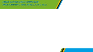 Instruction in a machine language are written by using binary codes or
digits including 0 and 1. Machine language involves simple
operations such as addition and subtraction of number. Since
computer understand binary codes a program which is written in a
machine languages does not need further translation. For that case, a
program which is in machine language can be executed easily by
computer.
FIRST GENERATION COMPUTER
PROGRAMMING (MACHINE LANGUAGE)
 