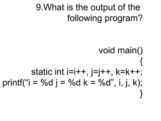 9.What is the output of the
following program?
void main()
{
static int i=i++, j=j++, k=k++;
printf(“i = %d j = %d k = %d”, i, j, k);
}
 