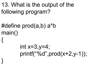 13. What is the output of the
following program?
#define prod(a,b) a*b
main()
{
int x=3,y=4;
printf(“%d”,prod(x+2,y-1));
}
 