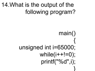 14.What is the output of the
following program?
main()
{
unsigned int i=65000;
while(i++!=0);
printf("%d",i);
}
 