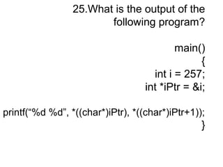 25.What is the output of the
following program?
main()
{
int i = 257;
int *iPtr = &i;
printf(“%d %d”, *((char*)iPtr), *((char*)iPtr+1));
}
 