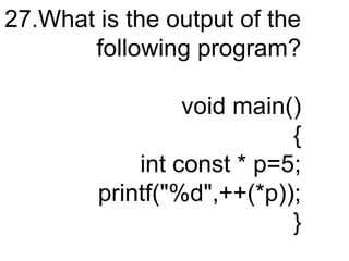 27.What is the output of the
following program?
void main()
{
int const * p=5;
printf("%d",++(*p));
}
 