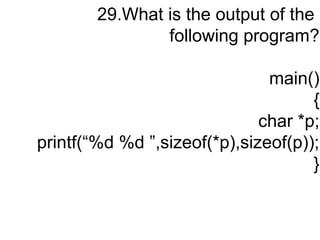 29.What is the output of the
following program?
main()
{
char *p;
printf(“%d %d ”,sizeof(*p),sizeof(p));
}
 