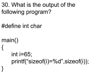 30. What is the output of the
following program?
#define int char
main()
{
int i=65;
printf(“sizeof(i)=%d”,sizeof(i));
}
 