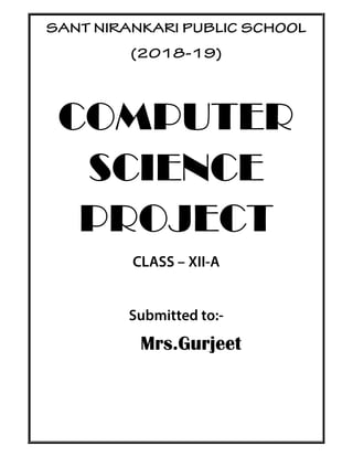 SANT NIRANKARI PUBLIC SCHOOL
(2018-19)
COMPUTER
SCIENCE
PROJECT
CLASS – XII-A
Submitted to:-
Mrs.Gurjeet
 