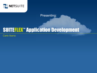 SUITE FLEX ™  Application Development Carlo Ibarra Presenting: 