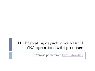 Orchestrating asynchronous Excel
VBA operations with promises
cPromise primer from Excel Liberation
 