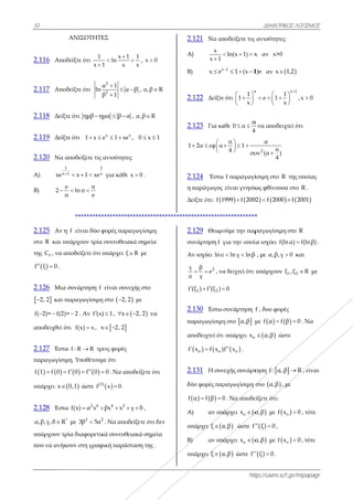 50
2.116 Απο
2.117 Απο
2.118 Δείξ
2.119 Δείξ
2.120 Nα
Α) xxe
Β) 2 
2.125 Αν
στο R και υ
της fC , να α
 f ξ 0  .
2.126 Μια
 2, 2 και
f( 2)= f(2 
αποδειχθεί ό
2.127 Έστ
παραγωγίσι
   f 1 f 0 
υπάρχει x
2.128 Έστ
α,β,γ,δ R
υπάρχουν τ
που να ανή
ΑΝΙΣΟΤΗ
οδείξτε ότι
x
οδείξτε ότι l
ξτε ότι ημβ 
ξτε ότι 1 x
αποδείξετε τ
1
x 1 x 1 x   
e π
ln π
π e
 
********
η f είναι δύ
υπάρχουν τρ
αποδείξετε ό
α συνάρτηση
παραγωγίσι
)= 2 . Αν f
ότι f(x) x ,
τω f : R R
ιμη. Υποθέτο
  f 0 f 0  
 0,1 ώστε
τω 2
f(x) α x
*
R με 2
3β 5
τρία διαφορε
κουν στη γρ
ΗΤΕΣ
1 x 1
ln
x 1 x



2
2
α 1
ln α
β 1



ημα β α  
x
x e 1 xe  
τις ανισότητε
1
xxe για κάθε
************
ύο φορές παρ
ρία συνευθεια
ότι υπάρχει ξ
η f είναι συν
ιμη στο  2,
(x) 1  , x 
,  x 2, 2 
τρεις φορές
ουμε ότι
0 0 . Nα απ
 (3)
f x 0 .
6 4 2
x βx x  
2
5α . Να απο
ετικά συνευθ
αφική παράσ
1 1
x
 , x 0
α β , α,β R
α , α,β R
x
e , 0 x 1 
ες:
ε x 0 .
************
ραγωγίσιμη
ακά σημεία
ξ R με
νεχής στο
2 με
 2, 2  να
ποδείξετε ότι
γ δ  ,
οδείξετε ότι δε
ειακά σημεία
σταση της .
R
1
2.
Α
Β)
2.
2.
1
2.
η
Δε
************
ι
εν
α
2.
συ
Α
γ
α
f
2.
πα
απ
f
2.
δύ
f
Α
υπ
Β)
υπ
.121 Nα απ
Α)
x
x 1


) x
x e
.122 Δείξτε
.123 Για κά
2α εφ α

  

.124 Έστω
παράγωγος
είξτε ότι: f 1
************
.129 Θεωρο
υνάρτηση f γ
Αν ισχύει lnα
2γ β
e
α γ
  , να
1 2(ξ ) f (ξ )  
.130 Έστω
αραγωγίσιμη
ποδειχτεί ότι
   ο οx f x 
.131 Η συν
ύο φορές παρ
   α f β 0 
Α) αν υπ
πάρχει ξ α
) αν υπ
πάρχει ξ α
htt
ποδείξετε τις
ln(x 1) x  
x 1
1 (x 1
  
ε ότι
x
1
1
x
 
 
 
άθε
π
0 α
4
 
π
1
4
συ

  

f παραγωγί
είναι γνησίω
 1999 f 200
************
ούμε την παρ
για την οποί
α ln γ lnβ 
α δειχτεί ότι
0
συνάρτηση
η στο  α,β μ
ι υπάρχει ox
 οf x .
νεχής συνάρτ
ραγωγίσιμη
0 . Να αποδε
άρχει οx α
α,β ώστε f
άρχει οx α
α,β ώστε f
ΔΙΑΦΟΡΙΚΟ
ttp://users.sch
ανισότητες:
x αν x>0
1)e αν x 1
x
1
e 1
x

  

π
4
να αποδειχ
2
α
π
υν (α )
4

ίσιμη στο R
ως φθίνουσα
  02 f 2000
*
ραγωγίσιμη
ία ισχύει f(ln
β , με α,β,γ 
υπάρχουν ξ
f , δυο φορές
με   f α f β
 o α,β ώστ
τηση f : α, β
στο  α,β , μ
είξετε ότι:
α,β με  of x
 ξ 0  ,
α,β με  of x
 ξ 0  .
ΚΟΣ ΛΟΓΙΣΜΟΣ
h.gr/mipapagr
1,2
x 1
,x 0




τεί ότι
της οποίας
α στο R .
 f 2001
στο R
nα) f(lnβ) .
0 και
1 2ξ ,ξ R με
ς
β 0 . Να
τε
 R , είναι
με
o 0 , τότε
o 0 , τότε
Σ
r
ι
 