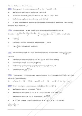 Γ Λυκείου –Μ
2.305 Η σ
Α) Να
Β) Αν
α) Να
Β) να β
στο σημείο τ
2.306 Έστ
Αν ισχύει ό
Α) f (x
Β) η ευ
Γ) f x
2.307 ** Δ
κάθε x R .
Α. Να
Β) Να
Γ) Να
Δ) Να
2.308 **H
κάθε x 0 .
Α) η f
2.309 Έστ
Α) Να
Β) Να
Γ) Να
Δ) Αν
1
1 2
f'(x ) f'(x

Μαθηματικά Θ
συνάρτηση f
βρείτε την π
επιπλέον είν
βρείτε την π
βρείτε την εξ
της με τετμημ
τω η συνάρτη
ότι
h 0
2f(x
lim


3
4
x)
x

υθεία y 2x

2
x 2x 2
x
  
Δίνεται συνάρ
.
αποδείξετε ό
αποδείξετε ό
βρείτε την εφ
αποδείξετε ό
H συνάρτηση
Να αποδείξ
είναι 1 1
τω f συνεχής
δείξετε ότι υ
δείξετε ότι υ
δείξετε ότι υ
 f x 0  για
2
2
3
x )

Θετικών Σπουδ
είναι παραγ
παράγωγο τη
ναι  0 f x 
παράγωγο τη
ξίσωση της εφ
μένη 0x 1
ηση f : R R
2
3h) 5f(x)
h
  
2004 είναι
2004 για κάθ
ρτηση f : R 
ότι η συνάρτ
ότι η f είναι
φαπτομένη τ
ότι 3x
f(x)
lim
x
f είναι ορισ
ξετε ότι:
Β) f f
ς στο , παρ
υπάρχει τέτ
υπάρχουν 1ξ
υπάρχει ox 
α κάθε x α
δών
γωγίσιμη στο
ης συνάρτηση
1 για κάθε
ης συνάρτηση
φαπτομένης τ
R η οποία είν
3f(x 2h) 

ι πλάγια ασύ
θε  x 0, 
R για την
ηση h(x) f
ι κοίλη στο 0
της γραφικής
0
σμένη και πα
(x) x  για
ραγωγίσιμη σ
τοιο ώστε f
 2,ξ α,β μ
 α,β τέτοιο
α,β τότε υπά
ο R με  f x
ης   g x f
x R και f
ης  g x ln
της γραφική
ναι έχει συν
3
60
x
 και
x
lim

ύμπτωτη της

οποία γνωρ
3
(x) f(x) x 
0,
ς παράσταση
αραγωγίσιμη
α κάθε x 0
στο  α,β ) με
 ξ 1
με 1 2ξ ξ τέ
ο ώστε  of x
άρχουν 1x ,x
0 για κάθε
x
 f 1 e , f 1
 f(x)
ής παράσταση
νεχή δεύτερη
 m f x 4


fC στο 
ίζουμε ότι: f
x , x IR είν
ης της f στο
η στο  0,
Γ)
ε  f α α , f
έτοια ώστε 2f

2α β
3

 .
 2x α,β μ
ε x R .
1 1 τότε:
ης της συνάρ
παράγωγο σ
2
4x 9 200 
(0) 0 και f
ναι σταθερή.
ox 0
 και ισχύει ό
αν  f 1 1
 f β β
  1 2f ξ f ξ 
ε 1 2x x τέτο
ρτησης  g x
στο IR .
04 , να δείξετ
2
1
f (x)
3f (x)
 
ότι  f f (x) 
τότε  f x 
 3
οια ώστε
65
 ln f(x)
τε ότι
1
για
 f x 0 για
ln x .
5
α
 