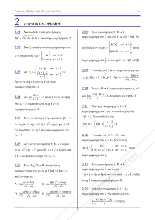 Γ Λυκείου –Μ
2 ΠΑ
2.01 Να
2
f(x) x -5
2.02 Να
0 η συνάρτ
2.03 Αν
βρείτε τα α
παραγωγίσι
2.04 Αν
στο 0x 3 ν
παραγωγίσι
2.05 Έστ
και ισχύει ό
Να αποδείξ
ox 0
2.06 Αν
2
f(x) x 
η f είναι πα
2.07 Έστ
παραγωγίσι
Υπολογίσετ
Α)
x α
f(x)
lim
x


Γ)
2
x α
α f(
lim

Μαθηματικά Θ
ΑΡΑΓΩΓΟΣ
αποδείξετε ό
5x 6 δεν είν
εξεταστεί αν
τηση f(x)


 

αx
f(x) x
x


  


,β R ώστε η
ιμη στο 2
x 3
f(x)
lim
x 3
 

να αποδείξετ
ιμη στο 3
τω συνάρτησ
ότι ημx f(x)
ξετε ότι η f ε
για την συνά
2
(x 1) για κ
αραγωγίσιμη
τω f,g : R 
ιμες στο α 
τε τα:
f(α)
α


Β
2
x) x f(α)
x α


Δ
Θετικών Σπουδ
Σ- ΟΡΙΣΜ
ότι η συνάρτ
ναι παραγωγ
ν είναι παραγ
1
xxe αν
1 συνx αν
β αν x
2 2
αν x
2



η f να είναι
7 και η f εί
τε ότι η f είν
ση f ορισμέν
) x x ημx 
είναι παραγω
άρτηση f : R
κάθε x R , ν
η στο ox 1
R συναρτήσ
R με  f α 
Β)
x α
(f(x))
lim
x
Δ)
x α
g(α)f
lim

δών
ΜΟΣ
ηση
γίσιμη στο 2
γωγίσιμη στο
x 0
x 0


x 2
x 2


να
ίναι συνεχής
ναι
νη στο 0. 
x , για x 0 .
ωγίσιμη στο
R ισχύει
να δείξετε ότι
σεις
 g α 3  .
2 2
(f(α))
x α


f(x) f(α)g(x)
x α


2
ο
ς

ι
)
2.
πα
απ
πα
2.
x
2.
κα
2.
πα
f
x
l

2.
πα
g
πα
2.
πα
f
ότ
2.
πα
.08 Έστω
αραγωγίσιμη
ποδείξετε ότι
αραγωγίσιμη
.09 Η συν
o με of(x ) 
.10 Έστω
αι
x 0
f(2x)
lim
x

.11 Δίνετα
αραγωγίσιμη
(1) 2 . Να α
im (x 1) f(


 

.12 Η συν
αραγωγίσιμη
 
ο
x
f (x )

 

αραγωγίσιμη
.13 Έστω
αραγωγίσιμη
   x y f x 
τι η f είναι π
.14 Δίνετα
αραγωγίσιμη
2
x 0
f
lim

η συνάρτηση
η στο 0 και σ
ι η
f
g(x)
f(


 


η στο
1
2
αν κ
νάρτηση f εί
3 , of (x ) 2 
f : R R πα
f(x)
3
x

 . Απ
αι η συνάρτη
η στο 1 για τη
αποδείξετε ότ
x
1) f
x 1
 
  
 
νάρτηση f : R
η στο ox R
ο ο
f(x)
)(x-x ) f(x
η στο ox
η συνάρτηση
η στο 0 και ι
  f y xy 
παραγωγίσιμ
αι η συνάρτη
η στο 0 . Να
2 2
(3x) f (2x)
x

η f : R R
στο 1 με f(0
f(2x) αν
(2x-1) αν
και μόνο αν
ίναι παραγω
. Bρείτε το
x
l
αραγωγίσιμη
ποδείξτε ότι
ηση f : R R
ην οποία ισχ
τι
2



R R είναι
. Δείξτε ότι η
αν x x
) αν x x


η f : R R
ισχύει
για κάθε x,y
μη στο R .
ηση f : R R
αποδείξετε ό
)
2f(0)f (0)
41
0) f(1) . Να
1
x
2
1
x
2


είναι
f (0) f (1) 
ωγίσιμη στο
ο
x ο
2f(x)-6
lim
x-x
η στο ox 0
 f 0 3 
R
χύει ότι
η
ο
ο
x
x
είναι
y R , δείξτε
R ,
ότι
1
ε
 