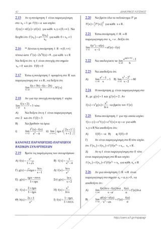 42
2.15 Αν
στο 0x 1 μ
  f xy xf y
δειχθεί ότι f
2.16 ** Δ
τέτοια ώστε
Να δείξετε ό
0x 0 και ό
2.17 Έστ
παραγωγίσι
h 0
lim

2.18 Αν
 
x 0
f x 2
lim
x

A) Να
στο 2 και ό
B) Να
i)
x 2
lim

ΚΑΝΟΝΕΣ
ΒΑΣΙΚΩΝ
2.19 Βρε
Α)
e
f(x)
1


Γ) g(x) x
Ε).
η
g(x) 
Ζ)  
2
f x
1

Θ)
2x
h(x) 
η συνάρτηση
με f (1) α  κ
  y yf x γ
 0
f(
f x α+ 
Δίνεται η συν
3 4
f (x) 2x f(
ότι η f είνα
ότι f (0) 0 
τω η συνάρτη
ιμη στο x R
0
f(x 3h) f(
m
h
 
για την συνε
3 τότε:
δείξετε ότι η
ότι f (2) 3 
βρεθούν τα
2
22
f (x) f(x)
m
x 4


Σ ΠΑΡΑΓΩΓ
Ν ΣΥΝΑΡΤΗ
είτε τις παράγ
x
e
x
ln x
xημx
x 1


μx συνx
1 εφx


2 ημx
ημx


x
x 1
e

η f είναι πα
και ισχύει:
για κάθε x,y
0
0
(x )
x
για κάθ
νάρτηση f : R
(x) 8 , για κ
αι συνεχής στ
ηση f ορισμέ
R , να δείξετε
(x 2h)
5f


εχή συνάρτη
η f είναι παρ
όρια:
ii)
x
lim η




ΓΙΣΗΣ-ΠΑΡ
ΗΣΕΩΝ
γώγους των
Β) f
Δ) f
Στ)
Η) f
Ι) f(
ραγωγίσιμη
 0,  . Ν
θε 00 x 1 
R (0, ) 
κάθε x R
ο σημείο
ένη στο R κ
ε ότι
 x
ση f ισχύει
ραγωγισιμη
2x 1
μx f
x 2
 

 
ΡΑΓΩΓΟΙ
συναρτήσεω
  2
1
f x
x 4


  x
ln x
f x
e

ln x
g(x)
x 2


2
x
f(x)
ln x

1 ημx
(x)
1 συνx



Να
και



ων
x
x
2.
P
2.
πα
x
li

2.
2.
A
2.
R
f
2.
f
x
A
Γ)
ότ
Δ)
εί
f
2.
πα
απ
Α
Β)
.20 Να βρ
   P x P x   
.21 Έστω
αραγωγίσιμη
x
1
f(e ) xf(
im
x 1


.22 Να υπ
.23 Να απ
A)
x
x 0
e
lim

.24 Η συν
R , με  g e 
   2
x x g x
.25 Έστω
  x
x y e f 
,y R Να απ
A)  f 0 
) Αν είν
τι   of x f 
) Αν η
ίναι παραγω
   o ox f x
.26 Αν μι
αραγωγίσιμη
ποδείξετε ότι
Α)
x α
f(
lim

)
x α
αf
lim

htt
ρείτε όλα τα π
2
 για κάθε
συνάρτηση
η στο ox e
e)
ef (e) f 
πολογίσετε το
ποδείξετε ότι
x
1
1
x

 B)
νάρτηση g εί
1 και  g e 
2
x
ln x
 να βρ
συνάρτηση
   y
y e f x 
ποδείξετε ότι
α  B) η
ναι παραγωγ
   x
ox f 0 e
f είναι παρα
γίσιμη στο R
  ox
f 0 e x 
α συνάρτηση
η στο σημείο
ι:
(x)ln x f(α)l
x α


2
f(x) xf(α)
x αx



ΔΙΑΦΟΡΙΚΟ
ttp://users.sch
πολυώνυμα
x R .
f : R R
. δείξτε ότι
f(e)
ο
ημ π h
h 0
e
lim
h


ι
5 5
x 2
x 2
lim
x 2


είναι παραγω
2 . Αν
ρείτε τον f e
f για την οπ
xy α  για κ
ι:
η  f 0 0
γίσιμη στο R
ox
ox , ox 
αγωγίσιμη στ
R και ισχύει
ox για κάθε
η f : R R ε
ο 0x α,α 0 
lnα f(α)
α
 
f(α)
f (α)
α
 
ΚΟΣ ΛΟΓΙΣΜΟΣ
h.gr/mipapagr
P με
h
1
80
ωγίσιμη στο
e
ποία ισχύει:
κάθε
τότε ισχύει
R .
το 0 τότε
ox R
είναι
0 , να
f (α)lnα
Σ
r
 