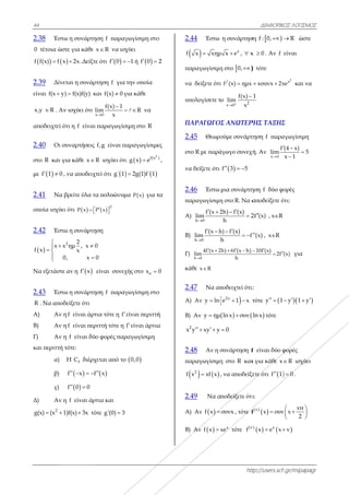 44
2.38 Έστ
0 τέτοια ώσ
  f f(x) f x
2.39 Δίν
είναι f(x y
x,y R . Α
αποδειχτεί ό
2.40 Οι σ
στο R και γ
με  f 1 0 
2.41 Να
οποία ισχύε
2.42 Έστ
 
x x
f x
0


 

Να εξετάστε
2.43 Έστ
R . Να απο
Α) Αν
Β) Αν
Γ) Αν
και περιττή
α)
β)
γ)
Δ) Αν
2
g(x) (x 
τω η συνάρτη
στε για κάθε
x 2x .Δείξτ
εται η συνάρ
y) f(x)f(y) κ
Αν ισχύει ότι
ότι η f είναι
συναρτήσεις
για κάθε x
, να αποδειχ
βρείτε όλα τ
ει ότι  P x  
τω η συνάρτη
2 2
x ημ , x
x
0, x


ε αν η  f x
τω η συνάρτη
δείξετε ότι
η f είναι άρτ
η f είναι περ
η f είναι δύ
τότε:
Η fC διέρχ
 f x f   
 f 0 0 
η f είναι άρ
1)f(x) 3x τό
ηση f παραγ
x R να ισχ
τε ότι  f 0 
ρτηση f για
και f(x) 0 γ
x 0
f(x) 1
lim
x


ι παραγωγίσ
f,g είναι πα
R ισχύει ότι
χτεί ότι  g΄ 1
τα πολυώνυμ
 
2
P x  
ηση
0
0
είναι συνεχ
ηση f παραγ
τια τότε η f
ριττή τότε η
ύο φορές παρ
χεται από το
 f x
ρτια και
ότε g (0) 3 
γωγίσιμη στο
χύει
1 ή  f 0 
την οποία
για κάθε
R  να
σιμη στο R
αραγωγίσιμε
ι  
2
f(x
g x e
  2g(1)f΄ 1
μα  P x για τ
χής στο ox 
γωγίσιμη στο
είναι περιττή
f είναι άρτια
ραγωγίσιμη
 0,0
ο
2
ες
)
,
τα
0
ο
ή
α
2.
f
πα
να
υπ
Π
2.
στ
να
2.
πα
Α
Β)
Γ)
κά
2.
A
B)
x
2.
πα
f
2.
Α
Β)
.44 Έστω
 x xημ
αραγωγίσιμη
α δείξετε ότι
πολογίσετε τ
ΠΑΡΑΓΩΓΟΣ
.45 Θεωρο
το R με παρά
α δείξετε ότι
.46 Έστω
αραγωγίσιμη
Α)
h 0
f (x 2
lim

 
)
h 0
f (x h
lim

 
)
h 0
4f (x 2
lim

 
άθε x R
.47 Να απ
A) Αν y ln
) Αν y ημ
2
y xy y  
.48 Αν η σ
αραγωγίσιμη
   2
x xf x
.49 Να α
Α) Αν  f x 
) Αν  f x 
htt
η συνάρτησ
x
μ x e , x
η στο  0,
ι /
f (x) ημx
ο 2x 0
f(x)
lim
x


Σ ΑΝΩΤΕΡ
ούμε συνάρτ
άγωγο συνεχή
 f 3 5  
μια συνάρτη
η στο R. Να α
2h) f (x)
2
h


h) f (x)
f
h

 
2h) 6f (x h)
h
  
ποδειχτεί ότι
 2x
e 1 x  τ
  ln x συν
0
συνάρτηση f
η στο R και
, να αποδείξε
ποδείξετε ότι
συνx , τότε f
x
xe τότε (ν
f
ΔΙΑΦΟΡΙΚΟ
ttp://users.sch
ση  f : 0, 
x 0 . Αν f
 τότε
xσυνx 2x 
1
ΡΗΣ ΤΑΞΗΣ
τηση f παρα
χή. Αν
x 1
f
lim


ηση f δύο φο
αποδείξετε ό
2f (x) , xR
f (x) , xR
10f (x)
2f


ι:
τότε y 1 
ln x τότε
f είναι δύο φ
ι για κάθε x
ξετε ότι  f 1
ι:
 (ν)
f x συν
  ν) x
x e x 
ΚΟΣ ΛΟΓΙΣΜΟΣ
h.gr/mipapagr
R ώστε
είναι
2
x
xe και να
Σ
αγωγίσιμη
(4 x)
5
x 1



ορές
ότι:
(x) για
 y 1 y  
φορές
R ισχύει
 0 .
νπ
ν x
2
 
 
 
ν
Σ
r
 