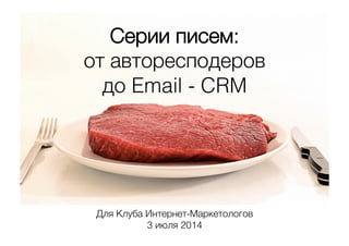 Серии писем: (
от авторесподеров (
до Email - CRM(
Для Клуба Интернет-Маркетологов(
3 июля 2014(
 