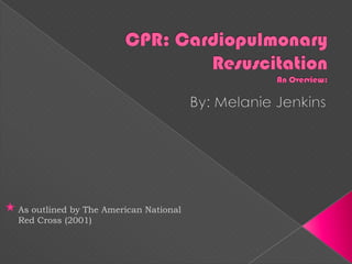 CPR: Cardiopulmonary ResuscitationAn Overview:,[object Object],By: Melanie Jenkins,[object Object],As outlined by The American National Red Cross (2001),[object Object]