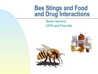Bee Stings and Food and Drug Interactions Rose Harmon CPR and First Aid 
