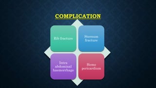 COMPLICATION
Rib fracture
Sternum
fracture
Intra
abdominal
haemorrhage
Hemo
pericardium
 