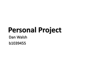 Personal Project
Dan Walsh
b1039455
 