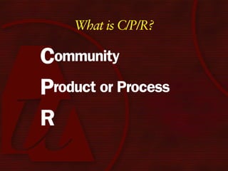 What is C/P/R?

Community
Product or Process
R
 