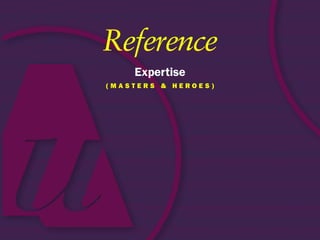 Reference
    Expertise
(mASterS & heroeS)
 
