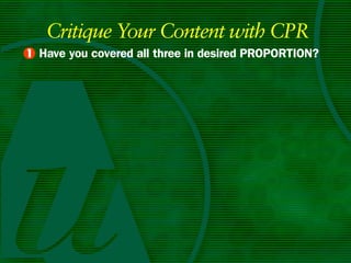 Critique Your Content with CPR
• Have you covered all three in desired PROPORTIOn?
1
 