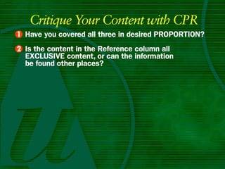 Critique Your Content with CPR
• Have you covered all three in desired PROPORTIOn?
1
• Is the content in the Reference column all
2
  ExCLuSIvE content, or can the information
  be found other places?
 