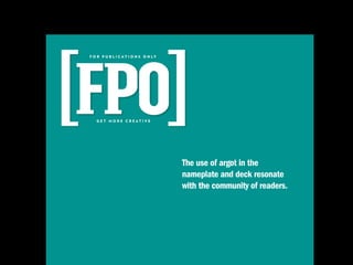 F O R P U B L I C AT I O N S O N LY




   GET MORE CREATIVE




                                      The use of argot in the
                                      nameplate and deck resonate
                                      with the community of readers.
 