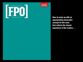 THE MAGAZINE
                                       FOR MAGAZINE
F O R P U B L I C AT I O N S O N LY   EDITORIAL DESIGN




   GET MORE CREATIVE
                                                         Now, to come up with an
                                                         appropriately provocative
                                                         concept for the cover
                                                         that reflects the shared
                                                         experience of the readers. . .
 