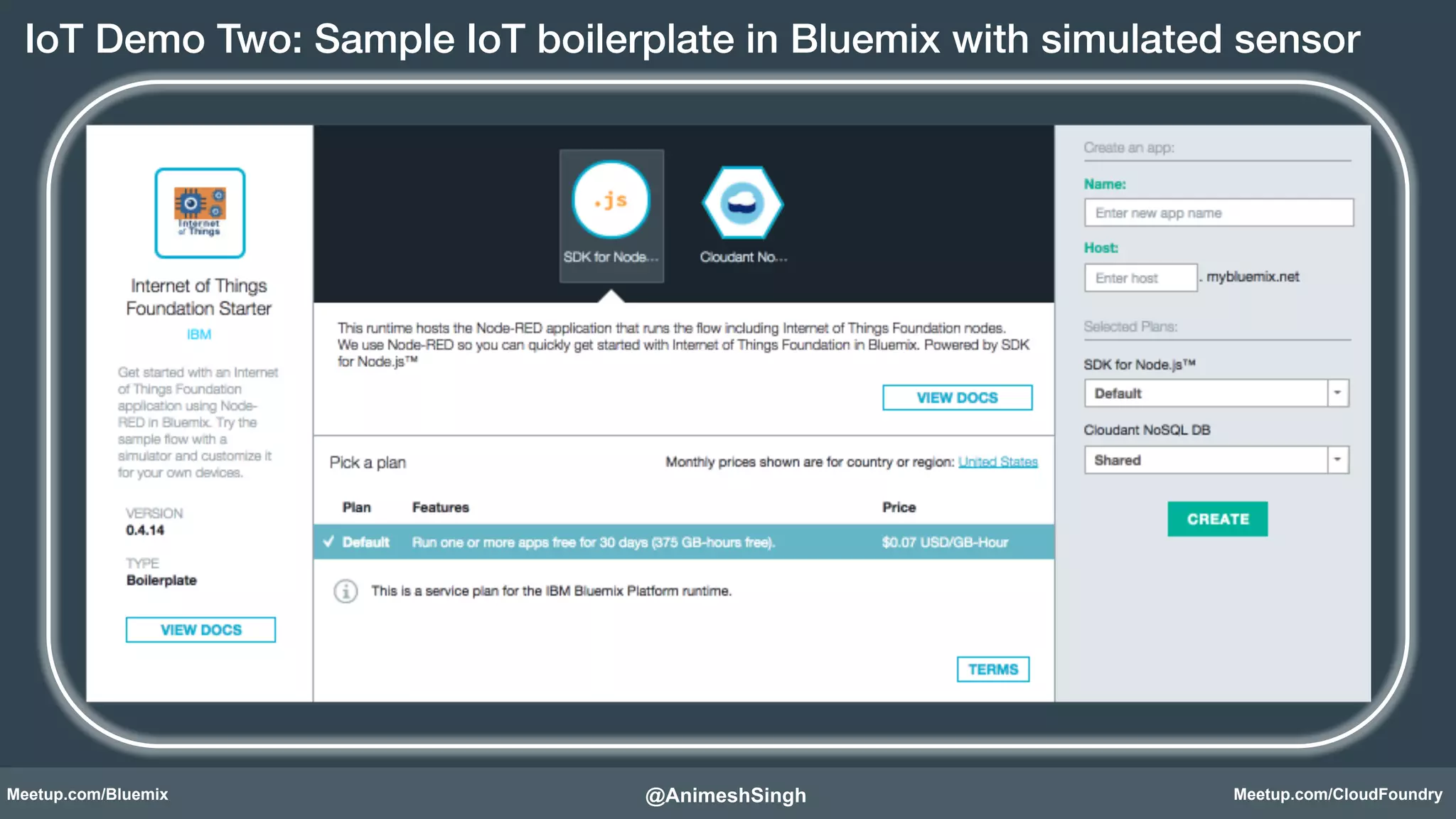 IoT Demo Two: Sample IoT boilerplate in Bluemix with simulated sensor! 
Node-RED in Bluemix! 
@AnimeshSingh! 
Meetup.com/Bluemix Meetup.com/CloudFoundry 
 