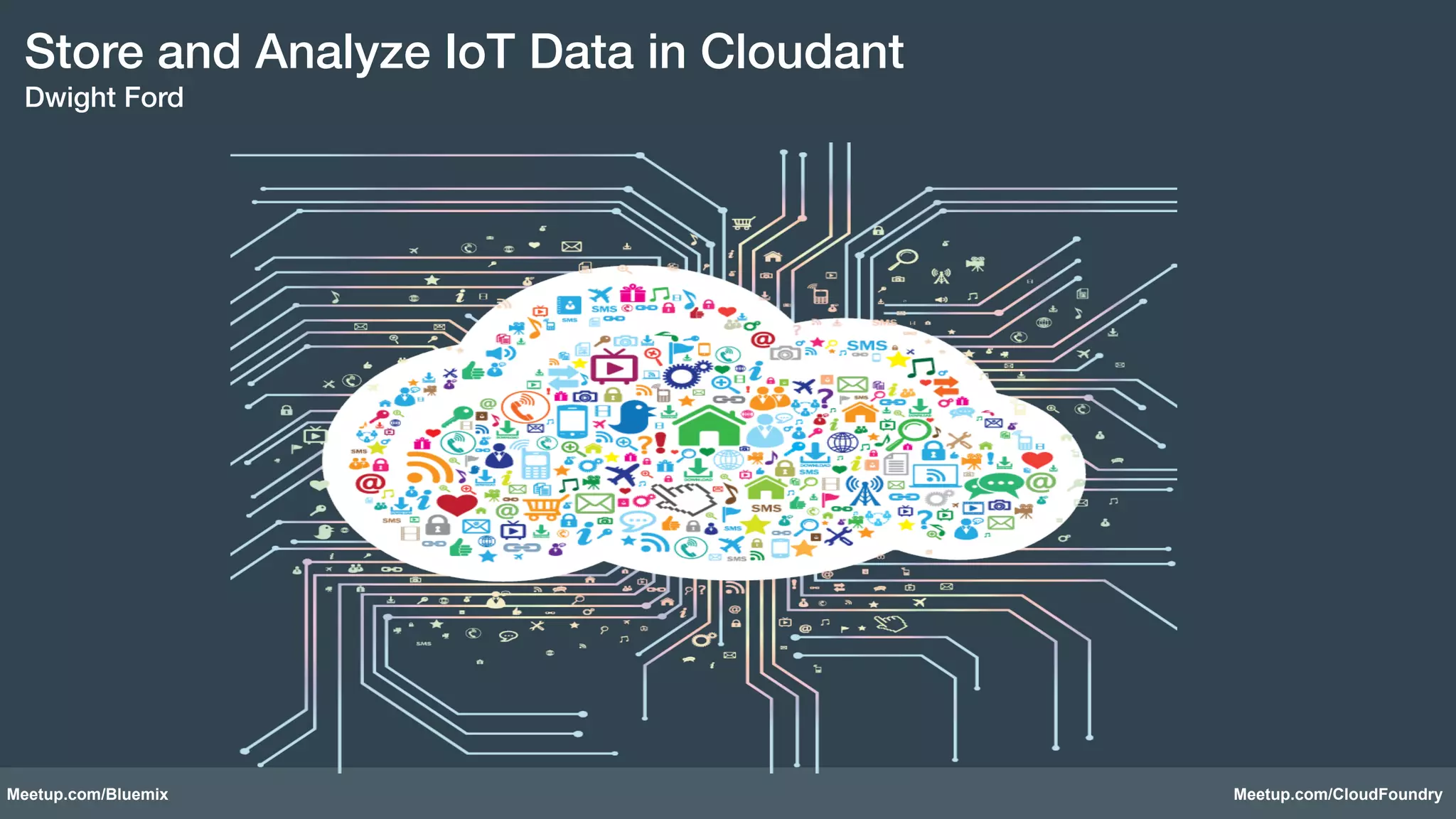 Store and Analyze IoT Data in Cloudant! 
Dwight Ford! 
Meetup.com/Bluemix Meetup.com/CloudFoundry 
 
