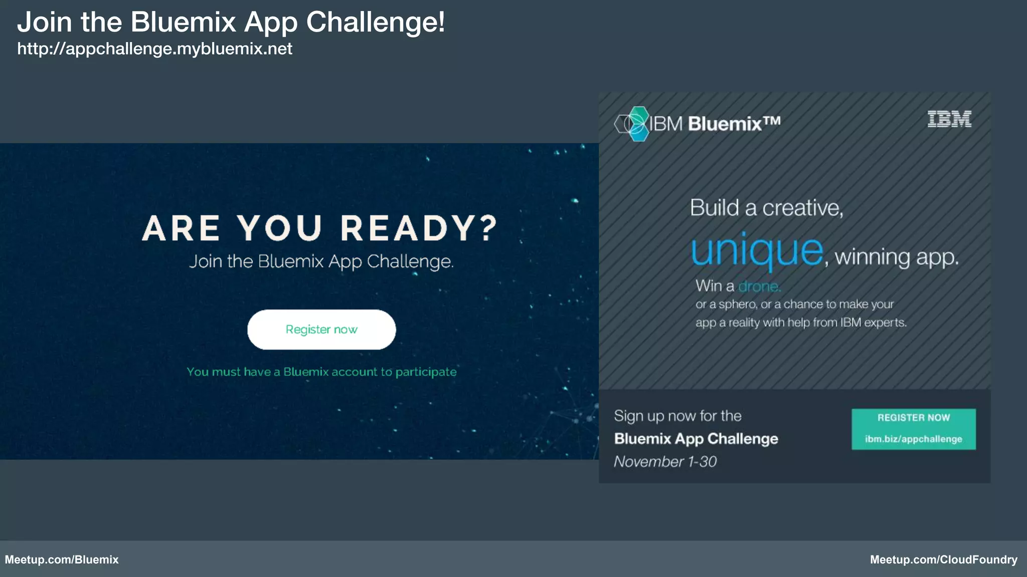 Join the Bluemix App Challenge!! 
http://appchallenge.mybluemix.net! 
Meetup.com/Bluemix Meetup.com/CloudFoundry 
 