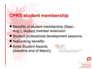 CPRS student membership Benefits of student membership (Sept.-Aug.), student member extension  Student professional development sessions  Networking benefits  Ar eté  Student Awards  (deadline end of March) 