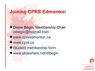 Joining CPRS Edmonton Diane Bégin, Membership Chair [email_address]   www.cprsedmonton.ca www.cprs.ca Student membership form www.slideshare.net/dibegin   