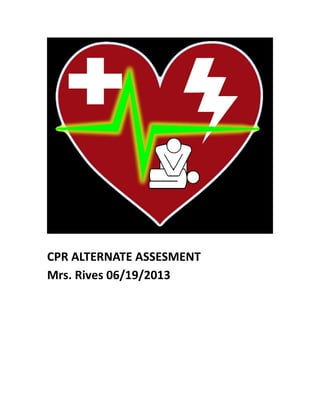 CPR ALTERNATE ASSESMENT
Mrs. Rives 06/19/2013
 