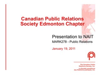 Canadian Public Relations Society Edmonton Chapter Presentation to NAIT   MARK278 - Public Relations January 19, 2011 