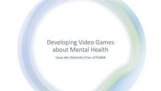 Developing Video Games
about Mental Health
Hsiao Wei (Michelle) Chen s3754808
 