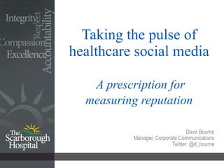 Taking the pulse of healthcare social media   A prescription for measuring reputation Dave Bourne Manager, Corporate Communications Twitter: @d_bourne 