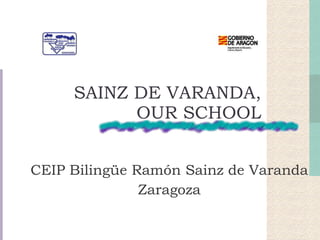 SAINZ DE VARANDA, OUR SCHOOL CEIP Bilingüe Ramón Sainz de Varanda Zaragoza 