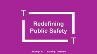 Redefining
Public Safety

#Safety4All

#TalkingTransition

 