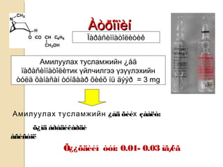 ÀòðîïèíÀòðîïèí
Ïàðàñèìïàòîëèòèê
Амилуулах тусламжийн ¿åä
ïàðàñèìïàòîëèтик үйлчилгээ үзүүлэхийн
òóëä õàíàñàí òóíãààð õèéõ íü äýýð = 3 mg
Амилуулах тусламжийн ¿åä õèéх çààëò:
õ¿íä áðàäèêàðäè
àñèñòîë
Õ¿¿õäèéí òóí: 0.01- 0.03 ìã/êã
 