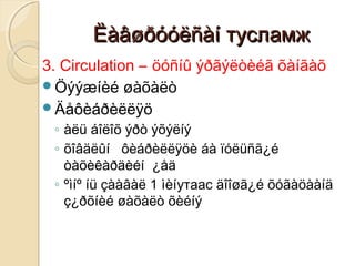 ËàâøðóóëñàíËàâøðóóëñàí тусламжтусламж
3. Circulation – öóñíû ýðãýëòèéã õàíãàõ
Öýýæíèé øàõàëò
Äåôèáðèëëÿö
◦ àëü áîëîõ ýðò ýõýëíý
◦ õîâäëûí ôèáðèëëÿöè áà ïóëüñã¿é
òàõèêàðäèéí ¿åä
◦ ºìíº íü çààâàë 1 ìèíутаас äîîøã¿é õóãàöààíä
ç¿ðõíèé øàõàëò õèéíý
 
