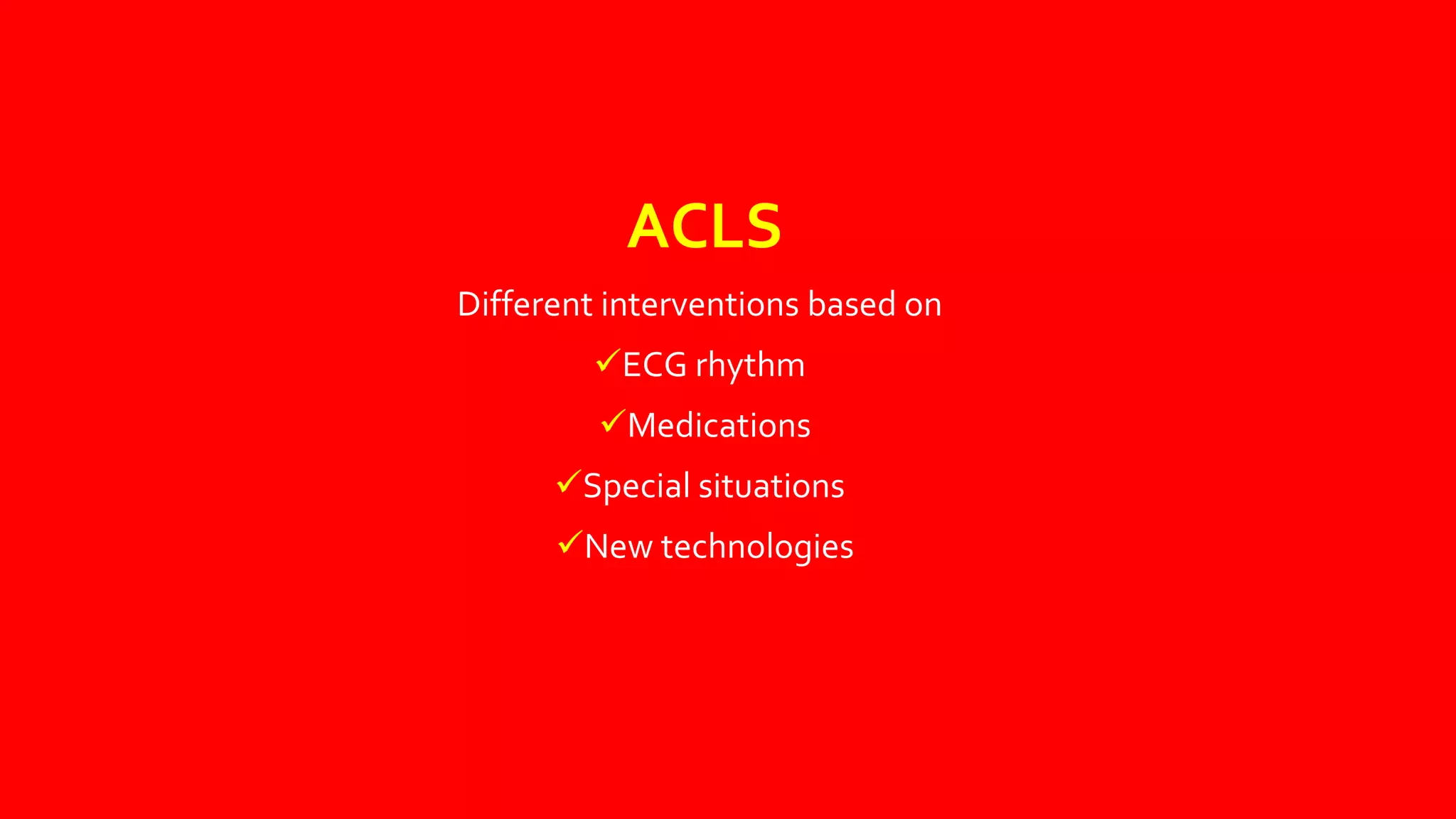 ACLS
Different interventions based on
ECG rhythm
Medications
Special situations
New technologies
 