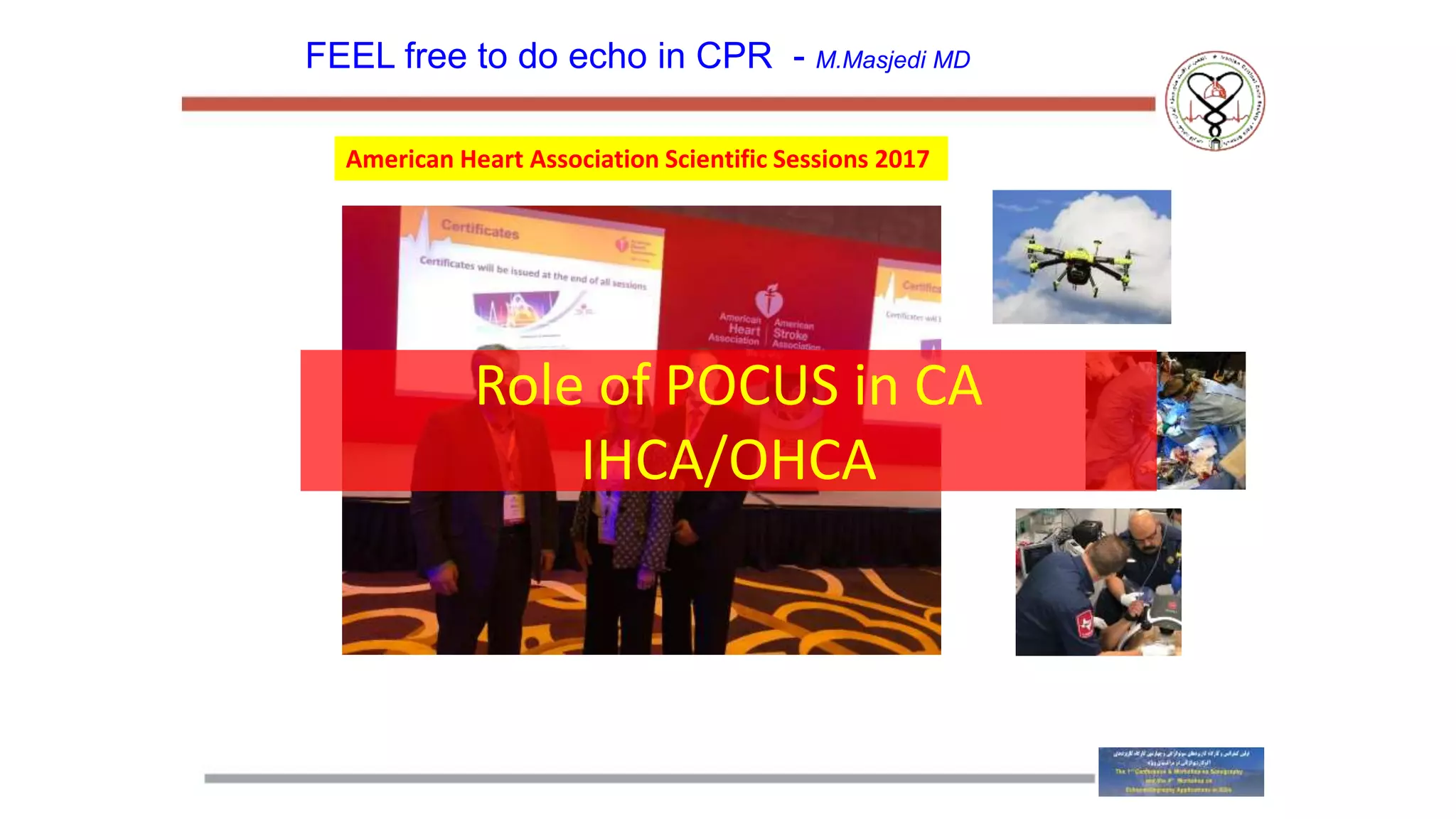 FEEL free to do echo in CPR - M.Masjedi MD
American Heart Association Scientific Sessions 2017
Role of POCUS in CA
IHCA/OHCA
 
