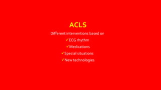 ACLS
Different interventions based on
ECG rhythm
Medications
Special situations
New technologies
 