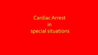 Cardiac Arrest
in
special situations
 