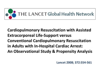 Cardiopulmonary Resuscitation with Assisted Extracorporeal Life-Support versus Conventional Cardiopulmonary Resuscitation in Adults with In-Hospital Cardiac Arrest:  An Observational Study & Propensity Analysis Lancet 2008; 372:554-561 